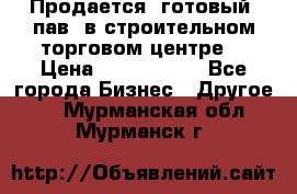 Продается  готовый  пав. в строительном торговом центре. › Цена ­ 7 000 000 - Все города Бизнес » Другое   . Мурманская обл.,Мурманск г.